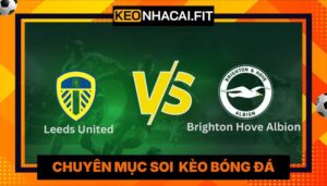 Nhận Định Leeds United Vs Brighton Hove Albion Lúc 21H00 Ngày 17/05 - Premier League